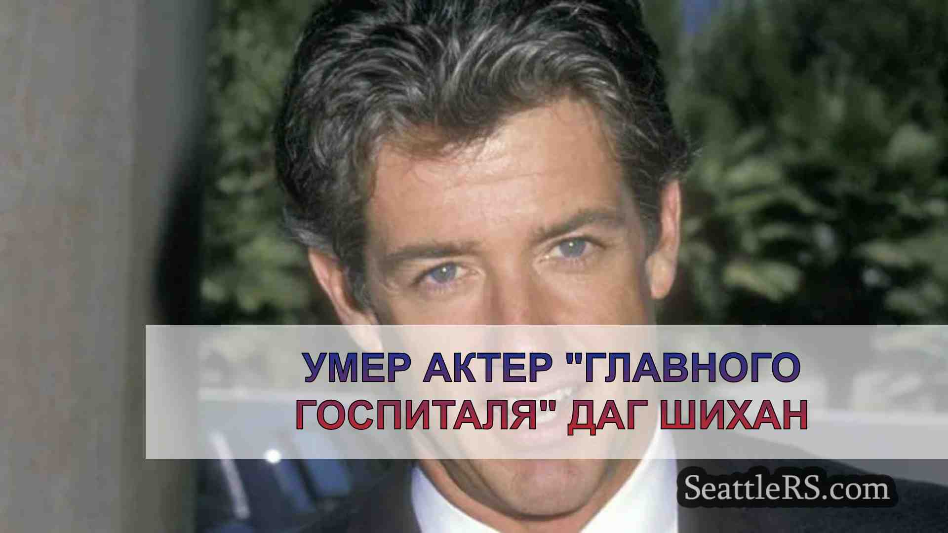 Умер актер Главного госпиталя Даг Шихан