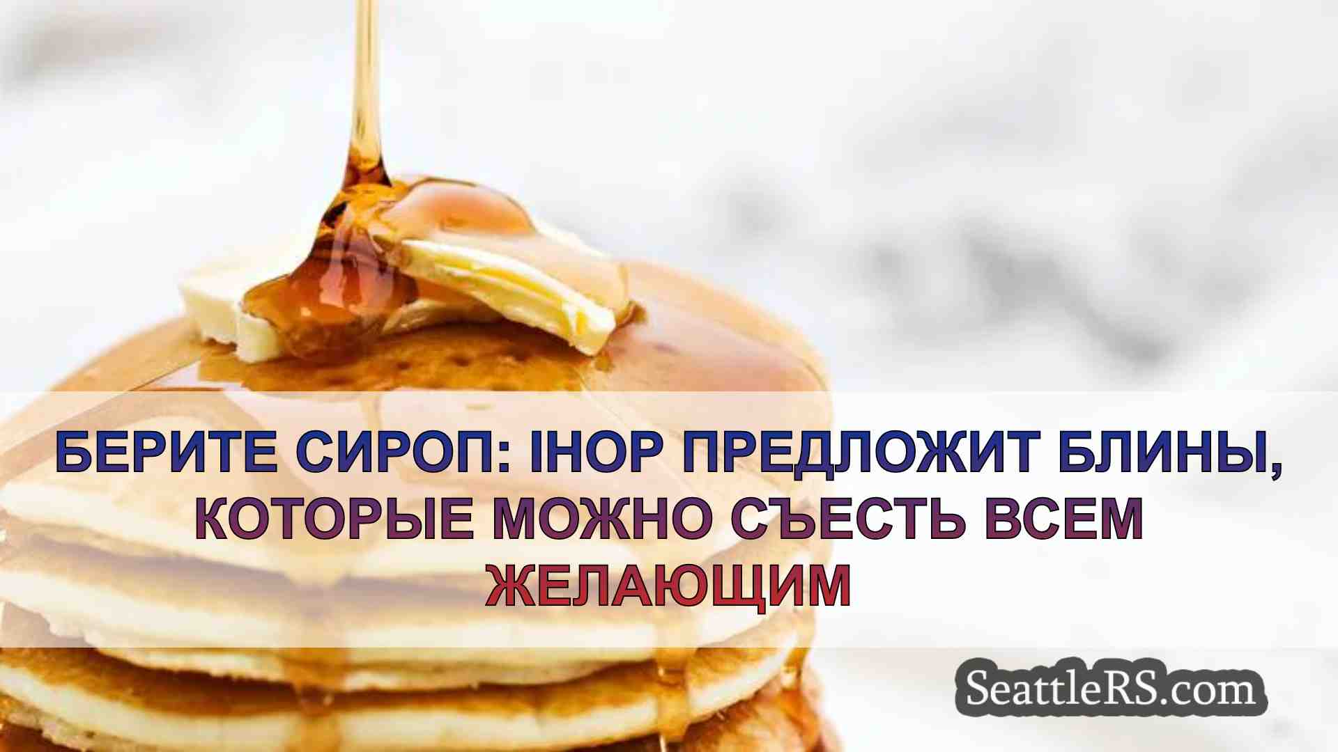 Берите сироп: IHOP предложит блины,