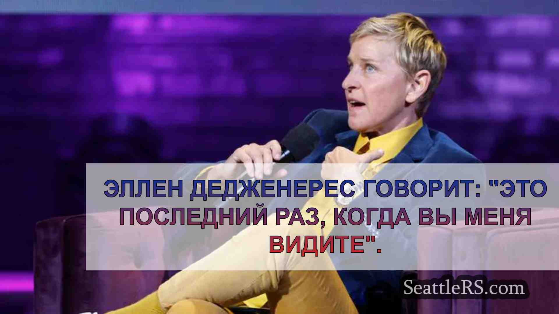 Эллен Дедженерес говорит: Это последний