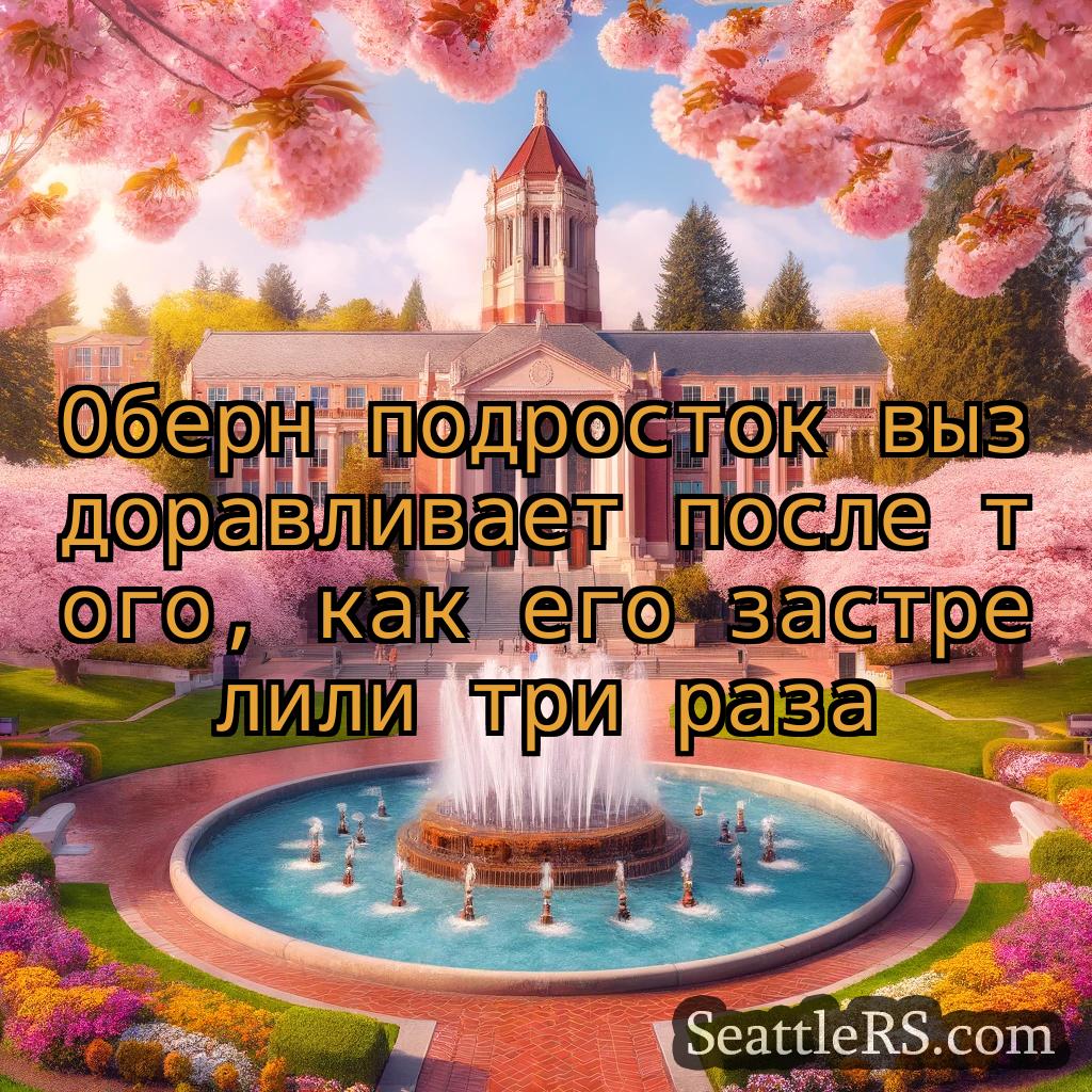 Сиэтл новости Оберн подросток выздоравливает