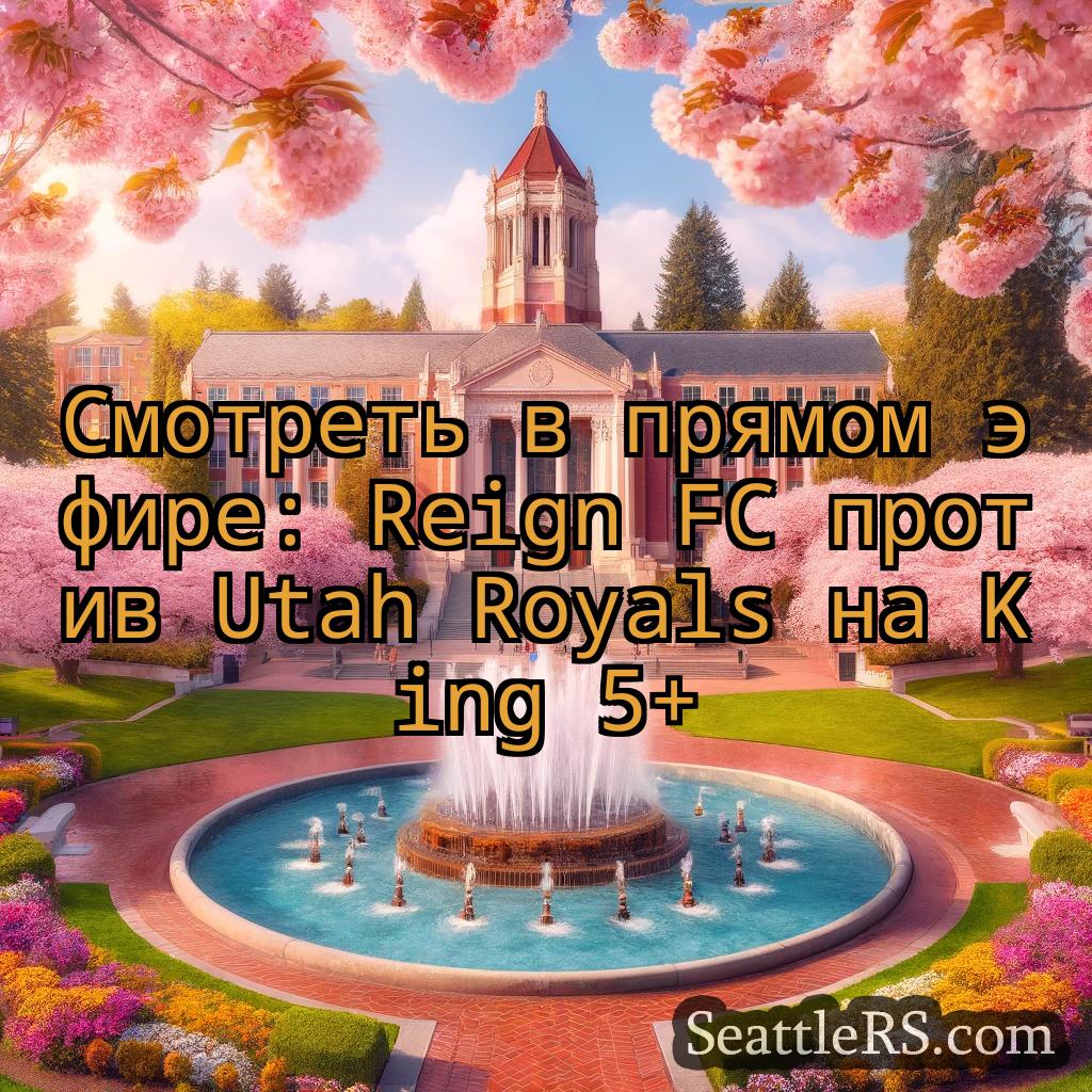 Сиэтл новости Смотреть в прямом эфире: Reign FC