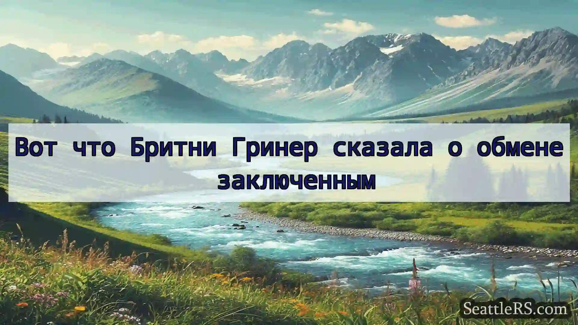 Сиэтл новости Вот что Бритни Гринер сказала о