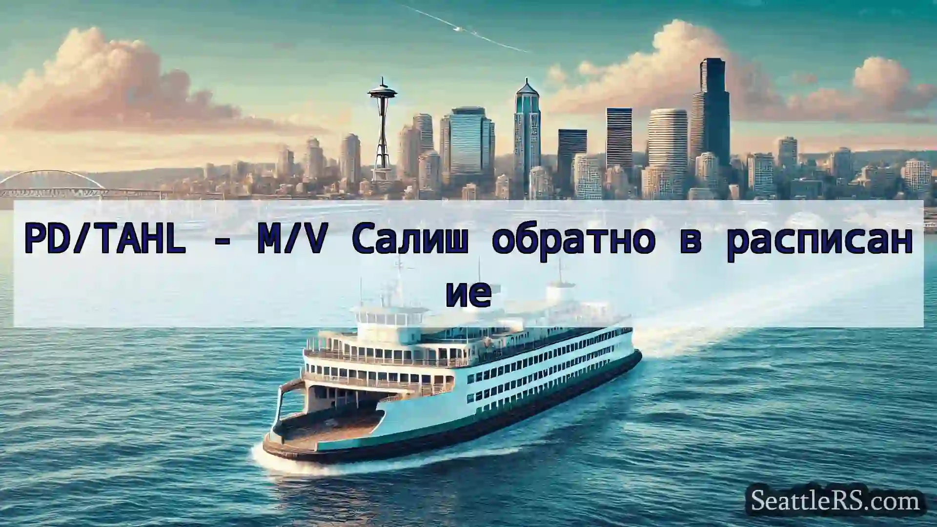 Сиэтл паромные новости PD/TAHL - M/V Салиш обратно в