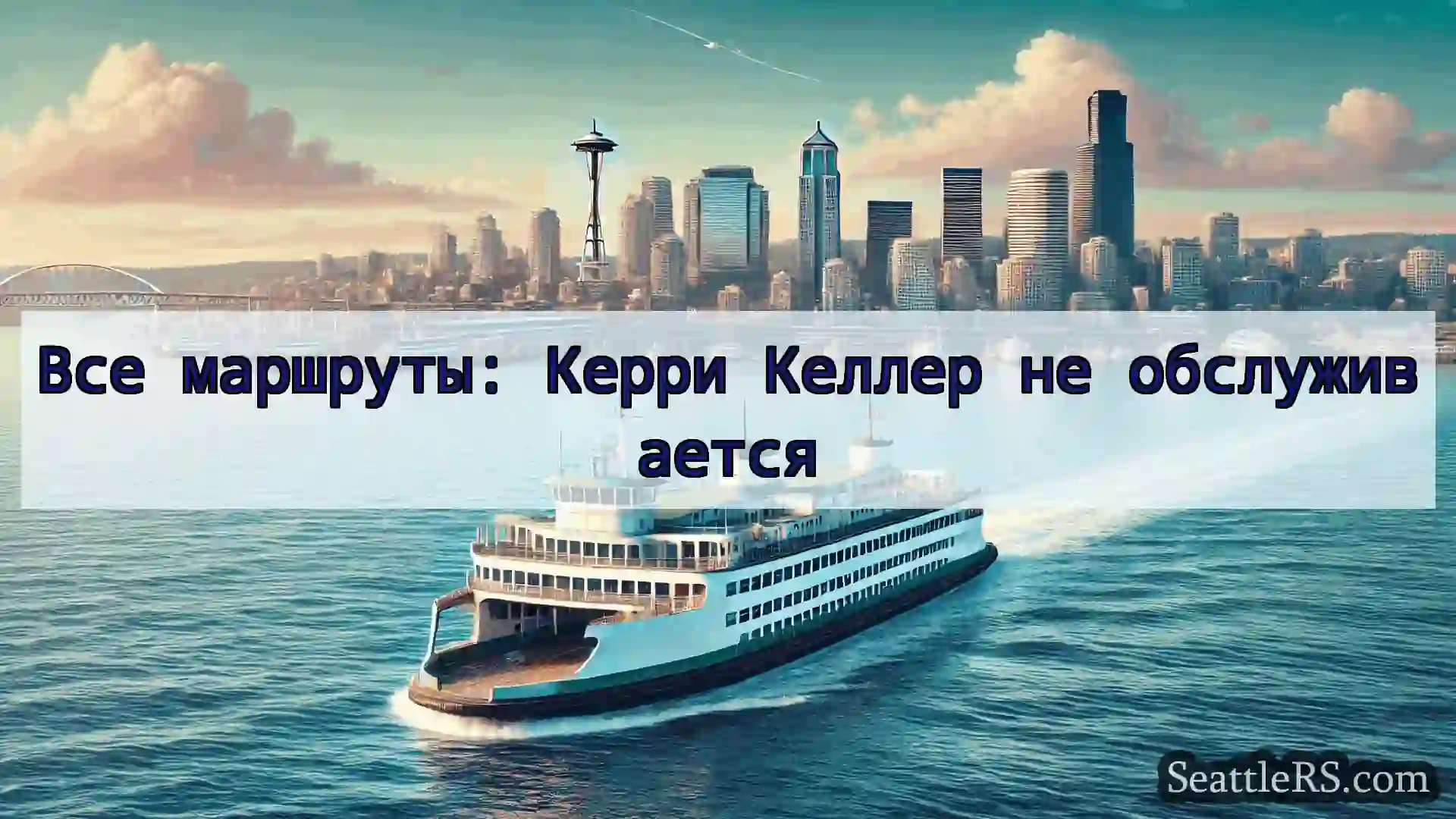 Сиэтл паромные новости Все маршруты: Керри Келлер не