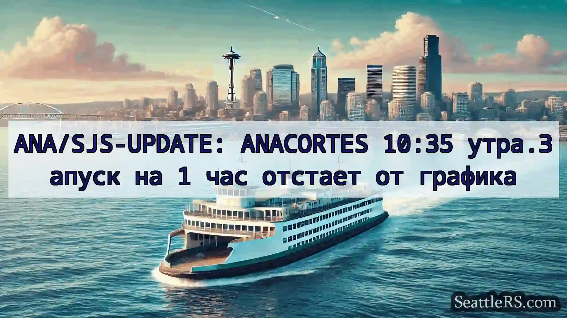Сиэтл паромные новости ANA/SJS-UPDATE: ANACORTES 10:35
