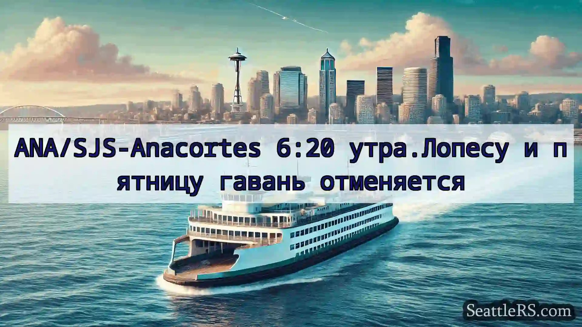 Сиэтл паромные новости ANA/SJS-Anacortes 6:20 утра.Лопесу
