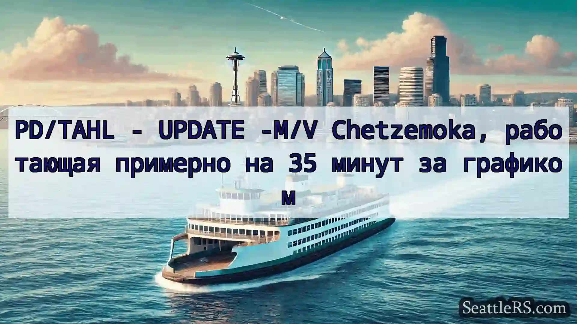 Сиэтл паромные новости PD/TAHL - UPDATE -M/V Chetzemoka,