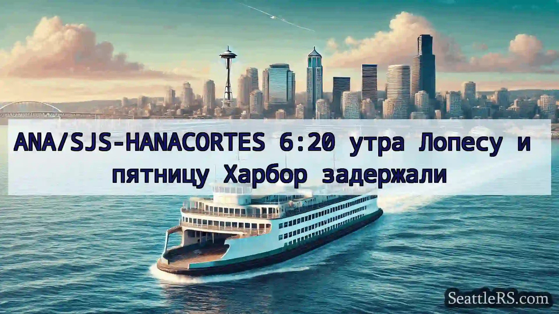 Сиэтл паромные новости ANA/SJS-HANACORTES 6:20 утра