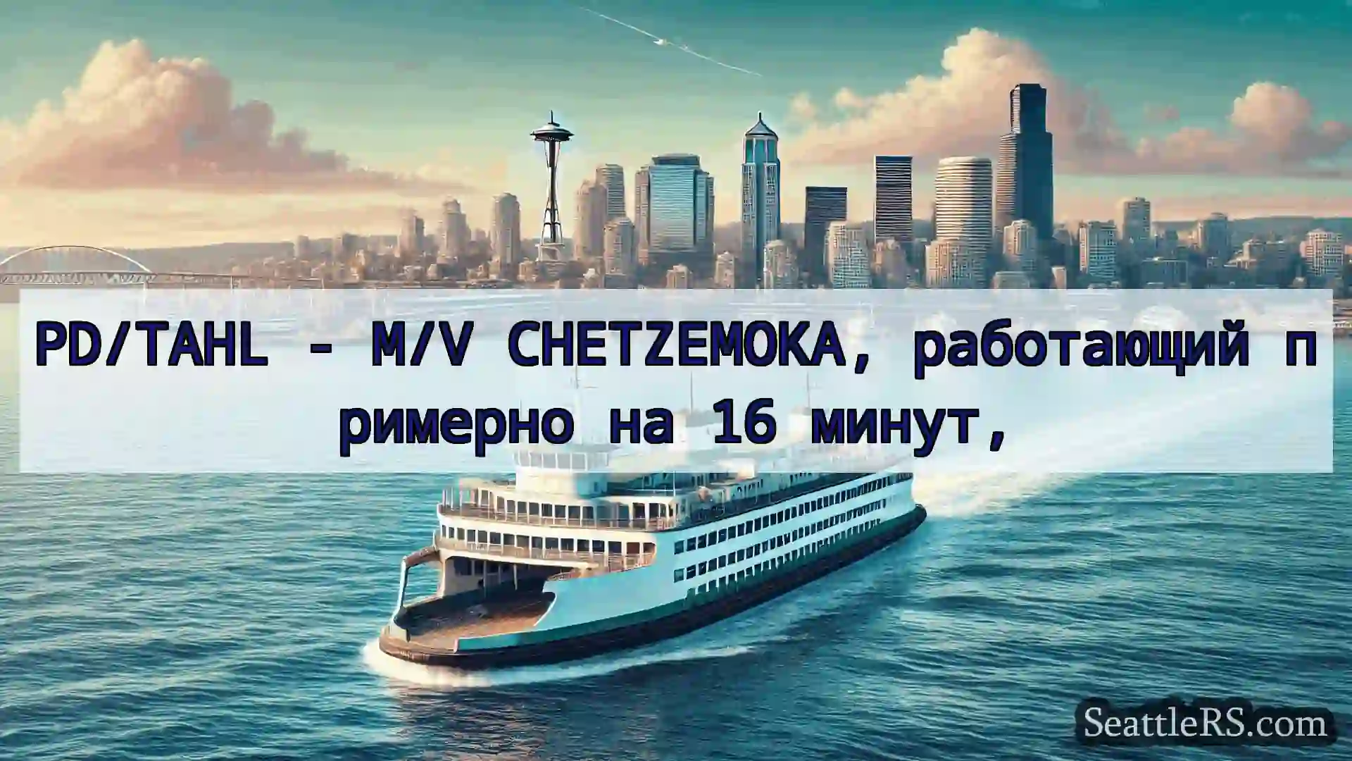 Сиэтл паромные новости PD/TAHL - M/V CHETZEMOKA,