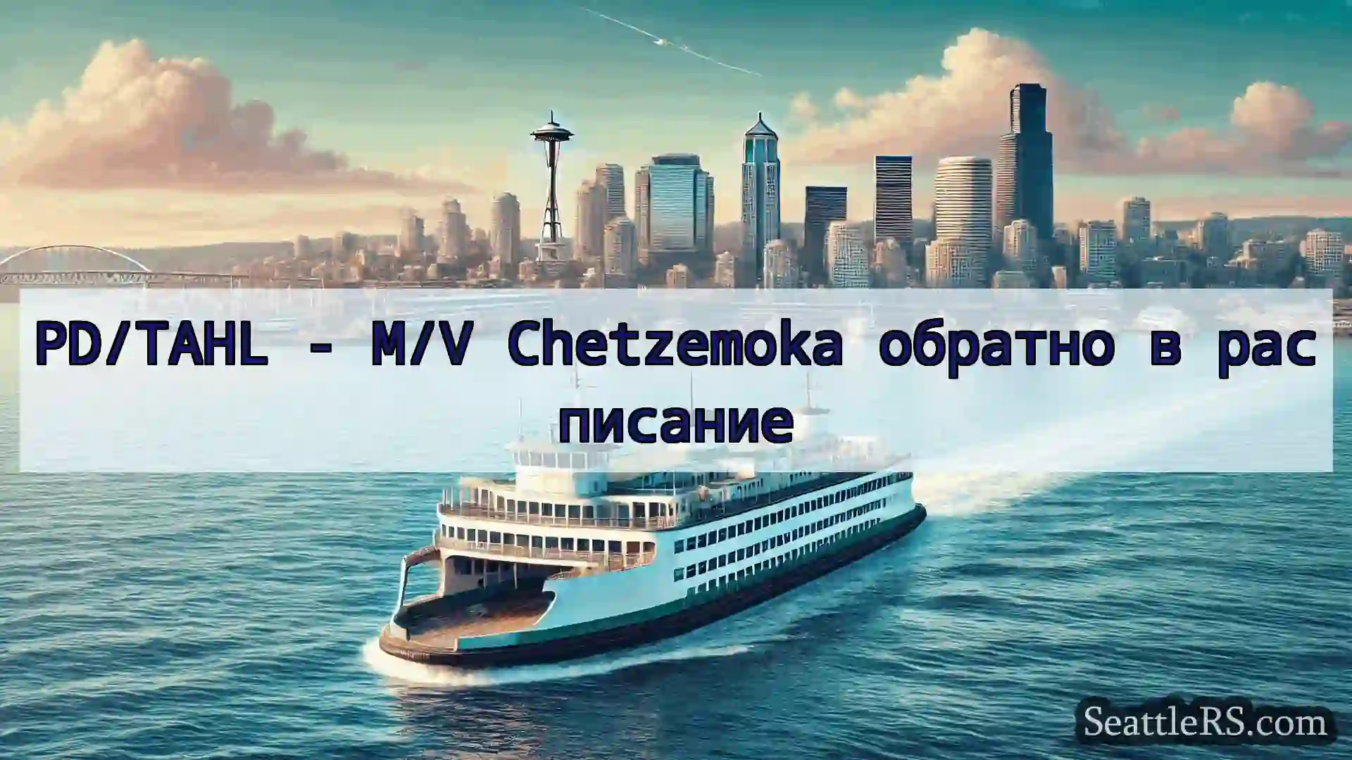 Сиэтл паромные новости PD/TAHL - M/V Chetzemoka обратно в