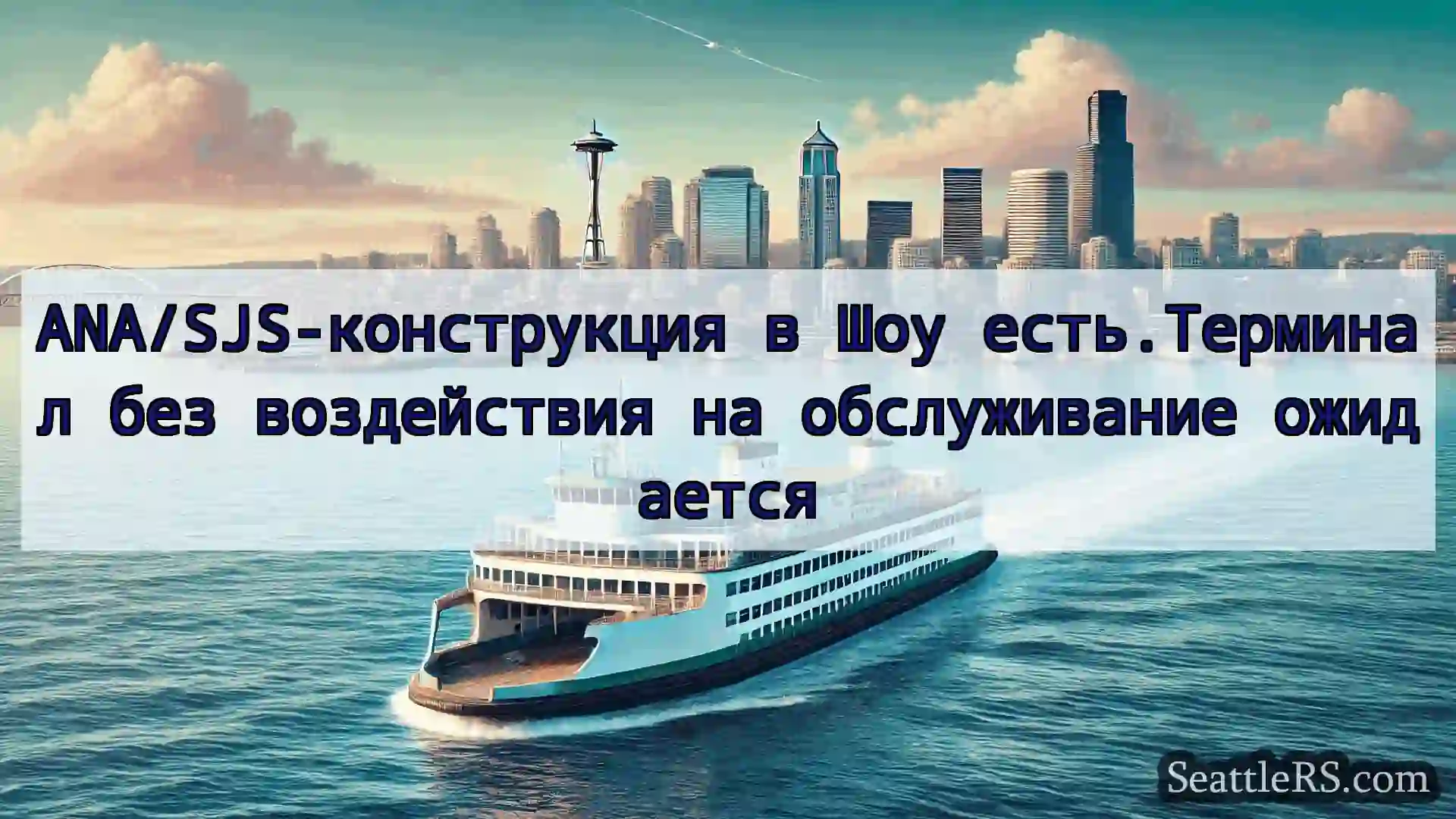 Сиэтл паромные новости ANA/SJS-конструкция в Шоу