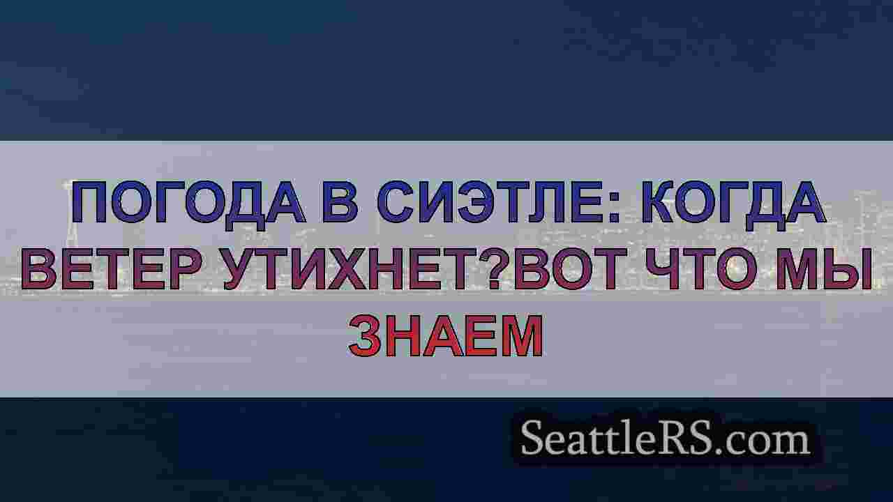Погода в Сиэтле: Когда ветер утихнет?Вот что мы