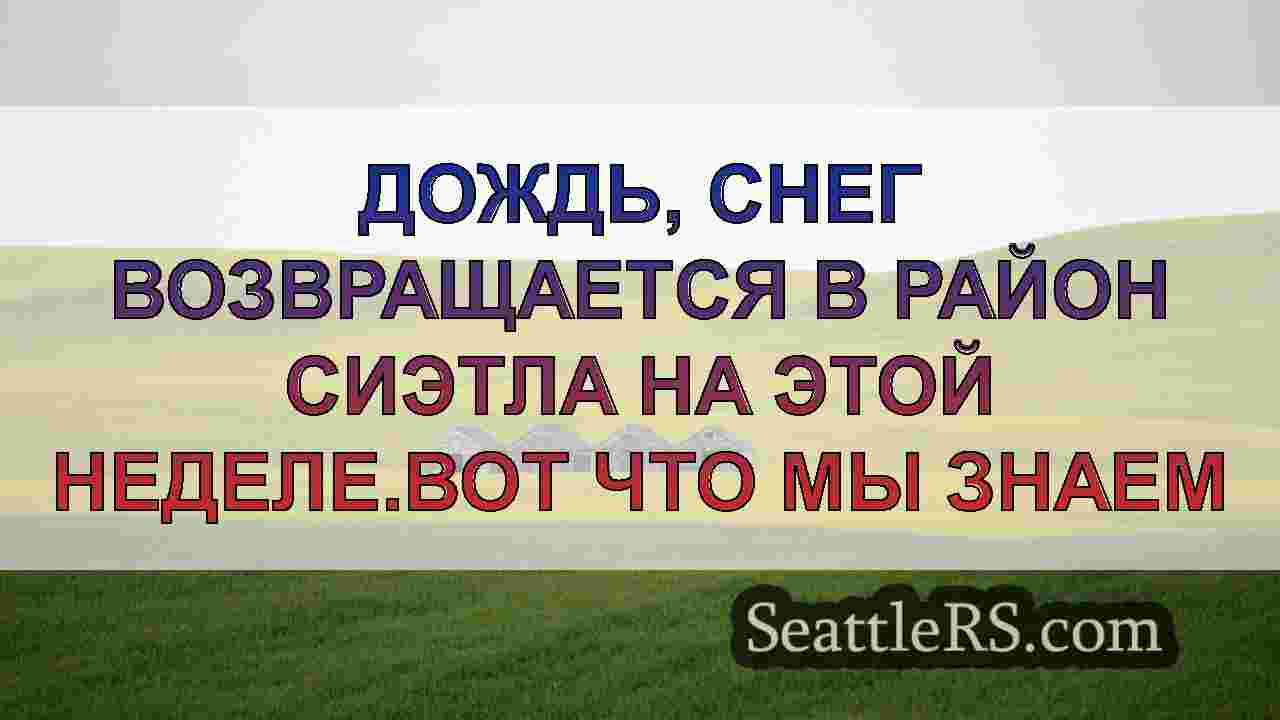 Дождь, снег возвращается в район Сиэтла