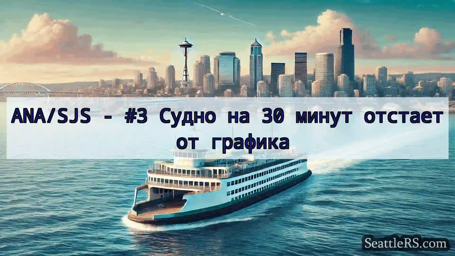 Сиэтл паромные новости ANA/SJS - #3 Судно на 30 минут