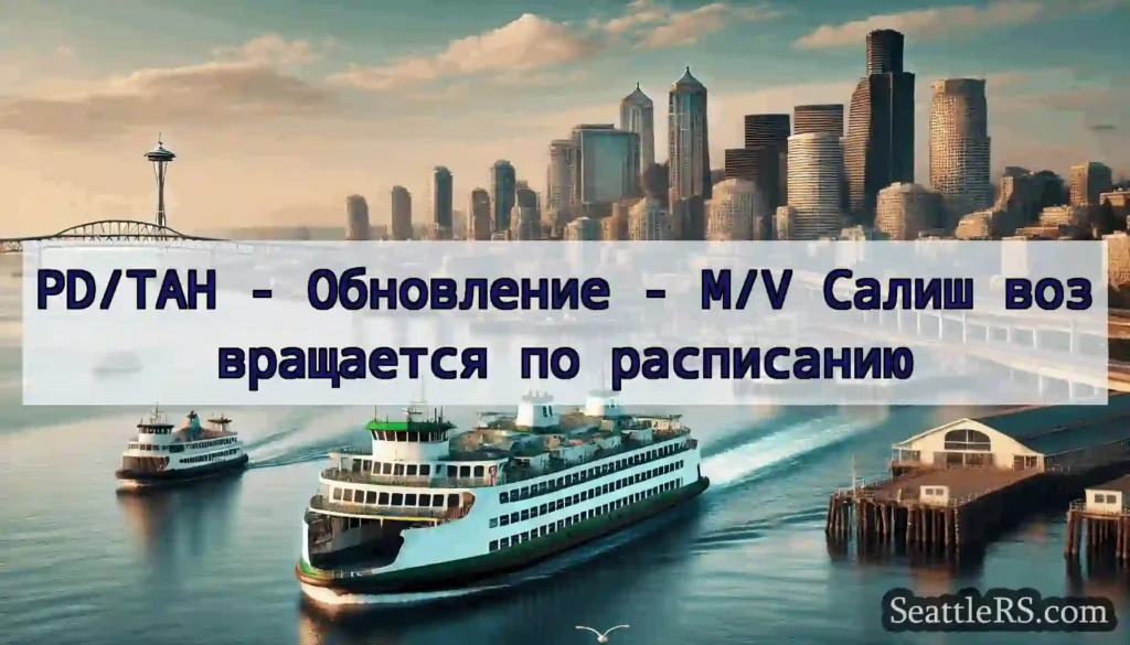PD/TAH - Обновление - M/V Салиш возвращается по