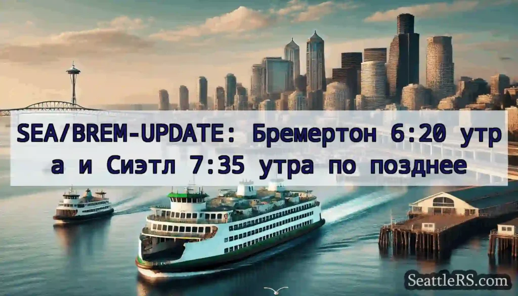 SEA/BREM-UPDATE: Бремертон 6:20 утра и Сиэтл 7:35