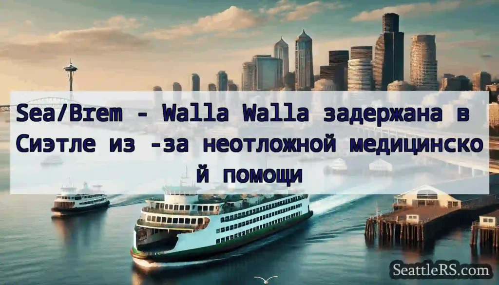 Sea/Brem - Walla Walla задержана в Сиэтле из -за