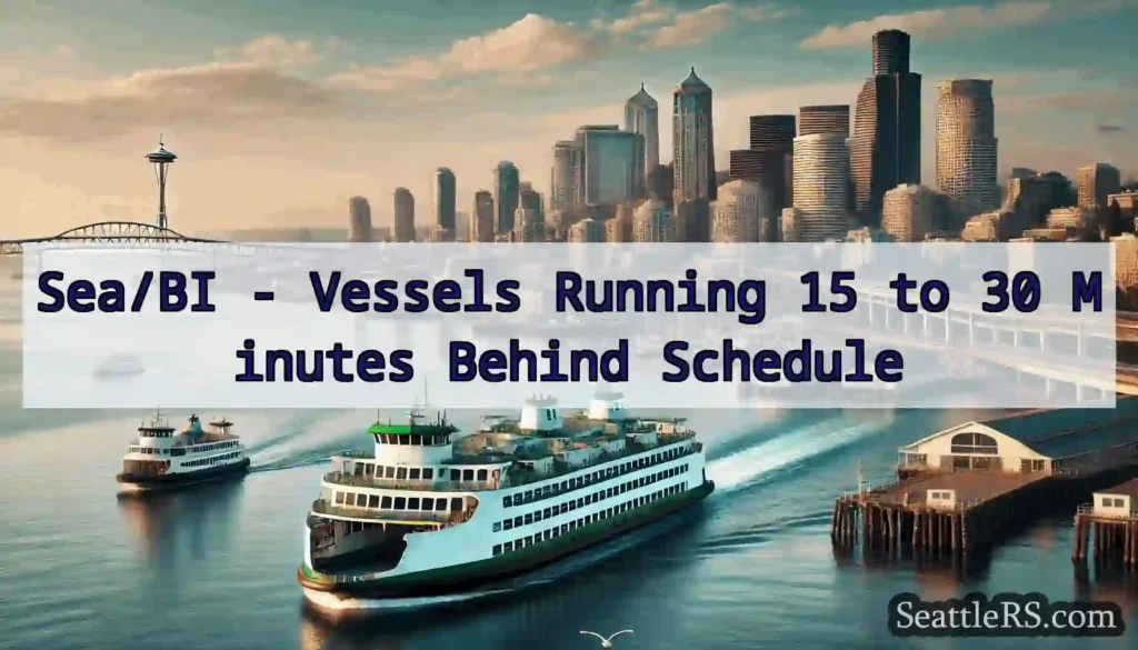 Sea/BI - Vessels Running 15 to 30 Minutes Behind