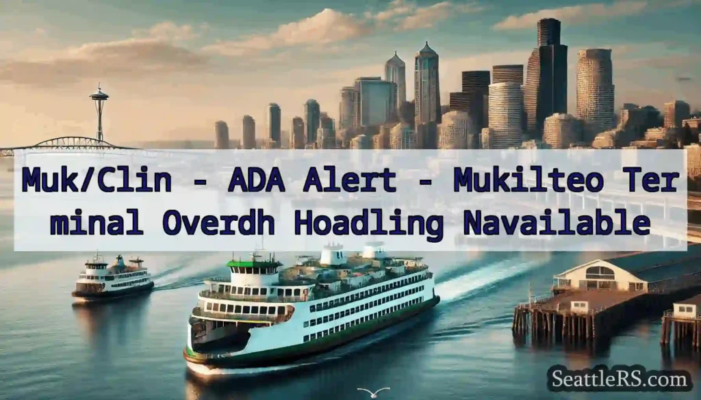 Muk/Clin - ADA Alert - Mukilteo Terminal Overdh