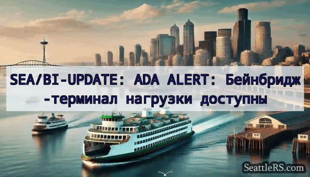 SEA/BI-UPDATE: ADA ALERT: Бейнбридж-терминал