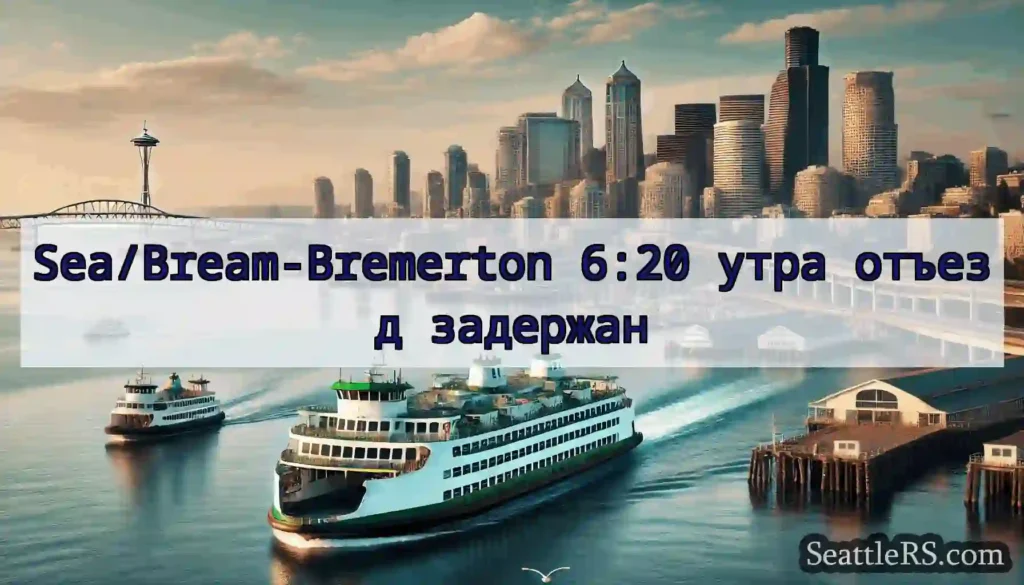 Sea/Bream-Bremerton 6:20 утра отъезд задержан