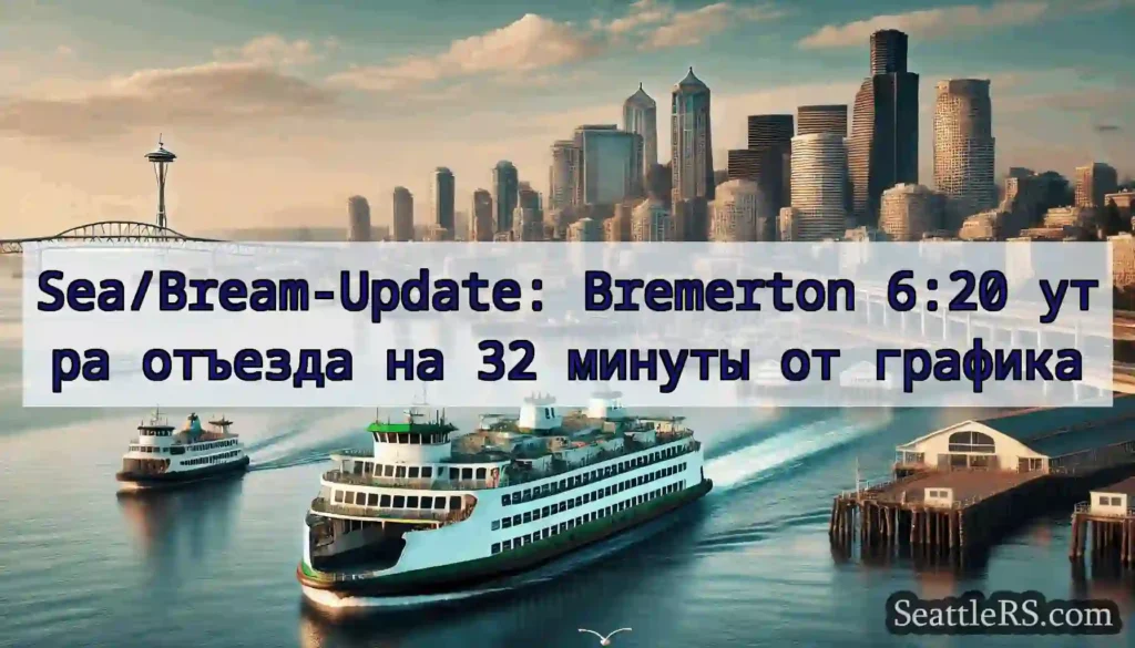 Sea/Bream-Update: Bremerton 6:20 утра отъезда на