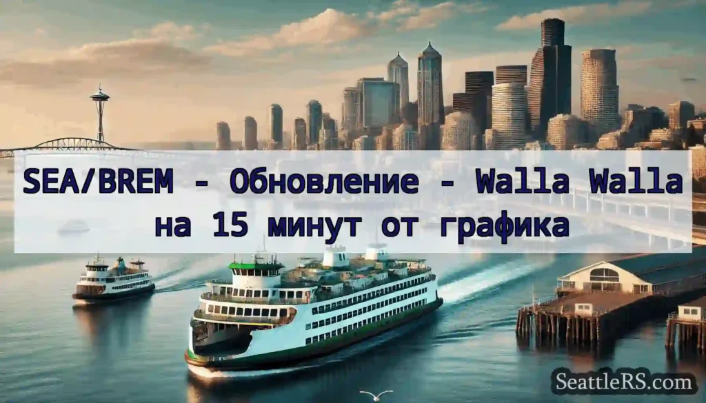 SEA/BREM - Обновление - Walla Walla на 15 минут