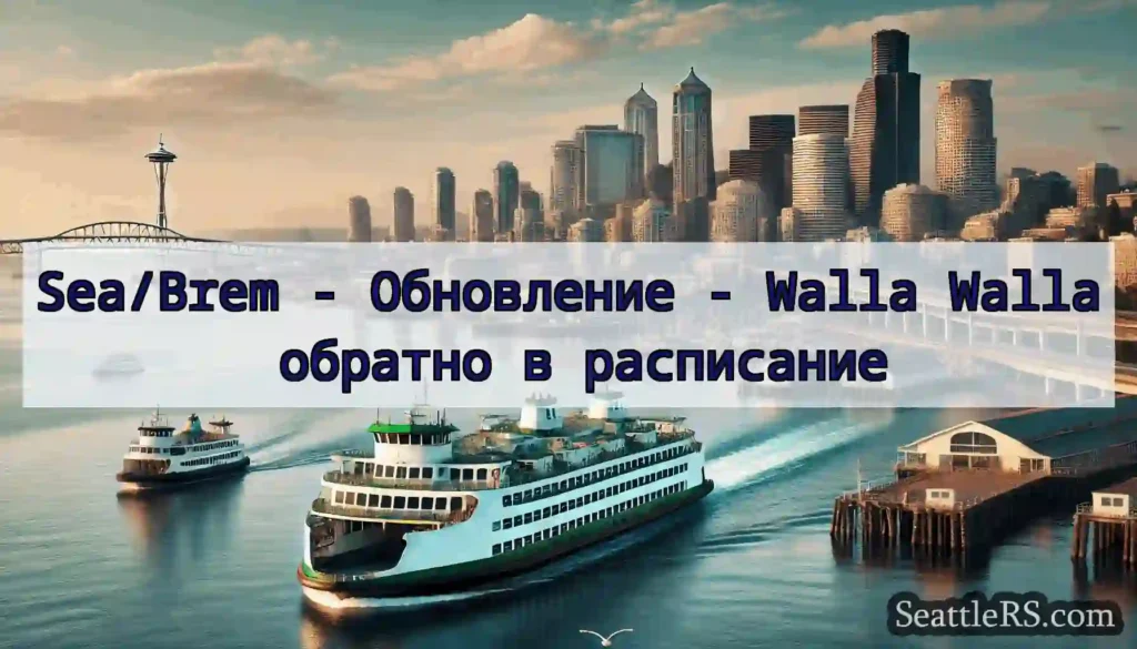 Sea/Brem - Обновление - Walla Walla обратно в