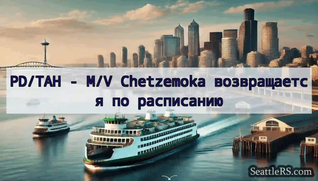 PD/TAH - M/V Chetzemoka возвращается по
