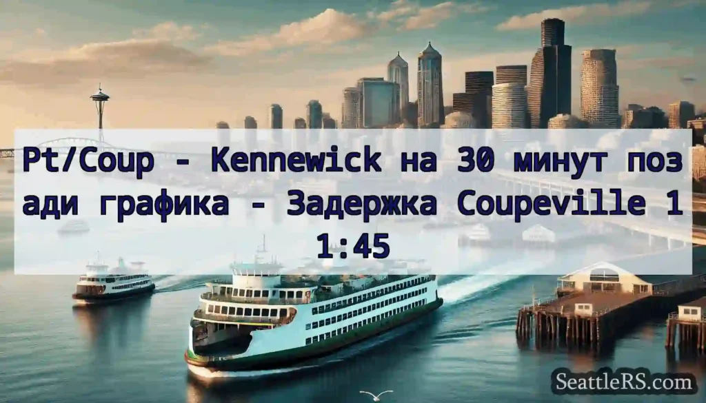 Pt/Coup - Kennewick на 30 минут позади графика -