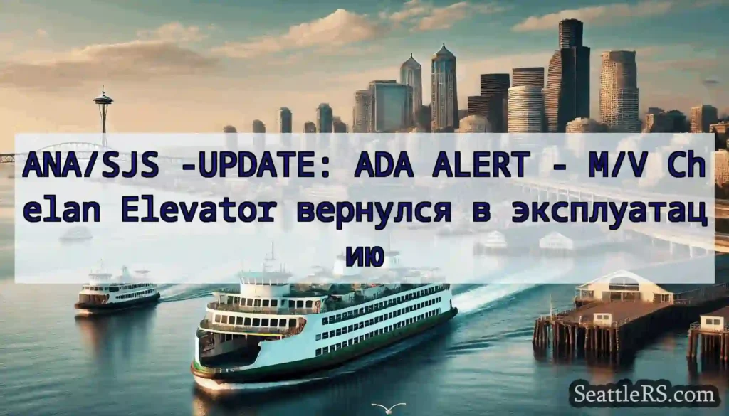 ANA/SJS -UPDATE: ADA ALERT - M/V Chelan Elevator