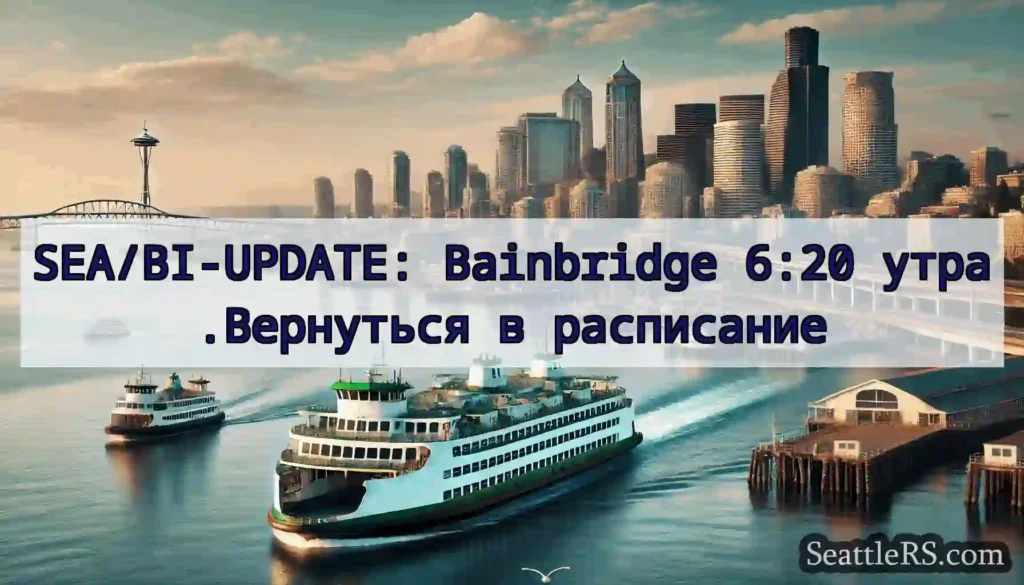 SEA/BI-UPDATE: Bainbridge 6:20 утра.Вернуться в