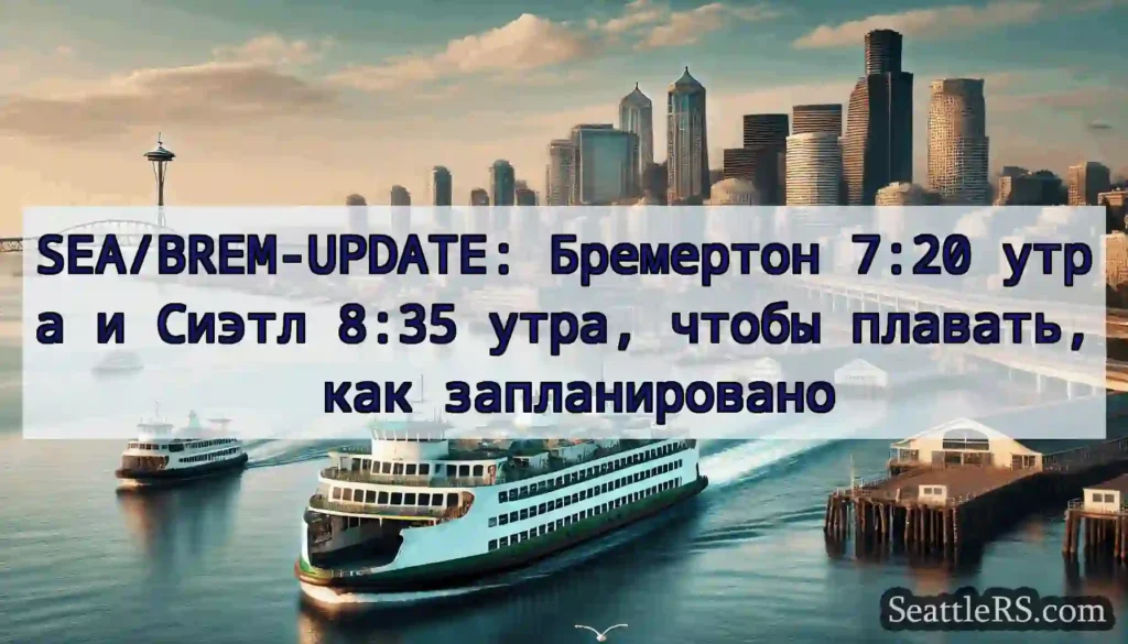 SEA/BREM-UPDATE: Бремертон 7:20 утра и Сиэтл 8:35