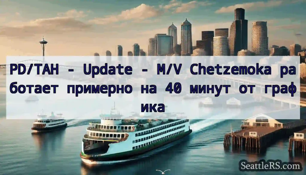 PD/TAH - Update - M/V Chetzemoka работает