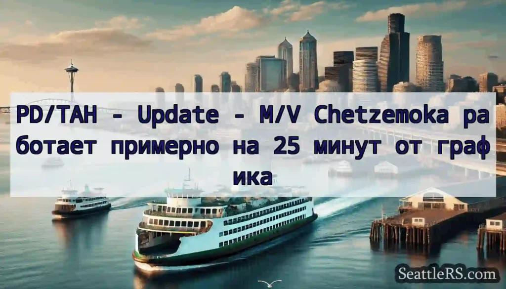 PD/TAH - Update - M/V Chetzemoka работает