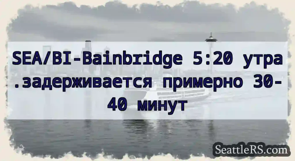 SEA/BI-Bainbridge 5:20 утра.задерживается