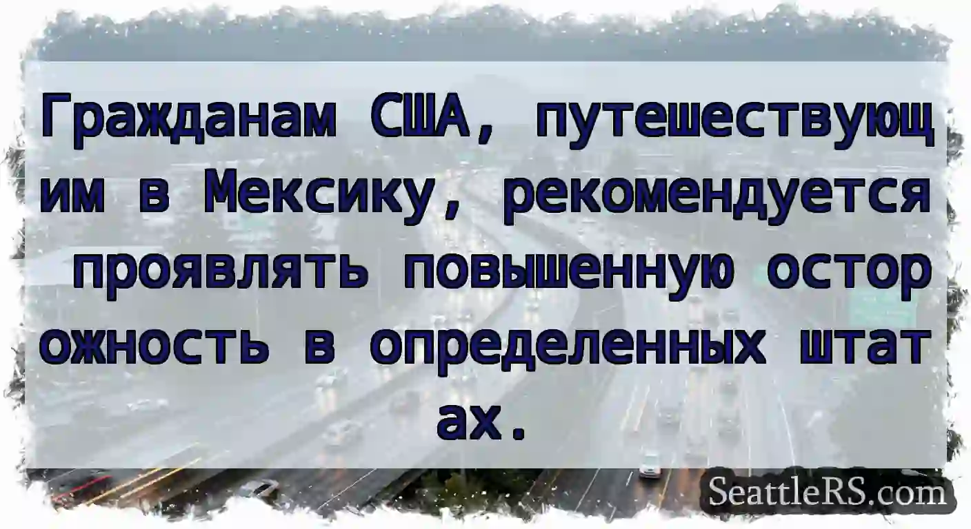 Гражданам США, путешествующим в Мексику,