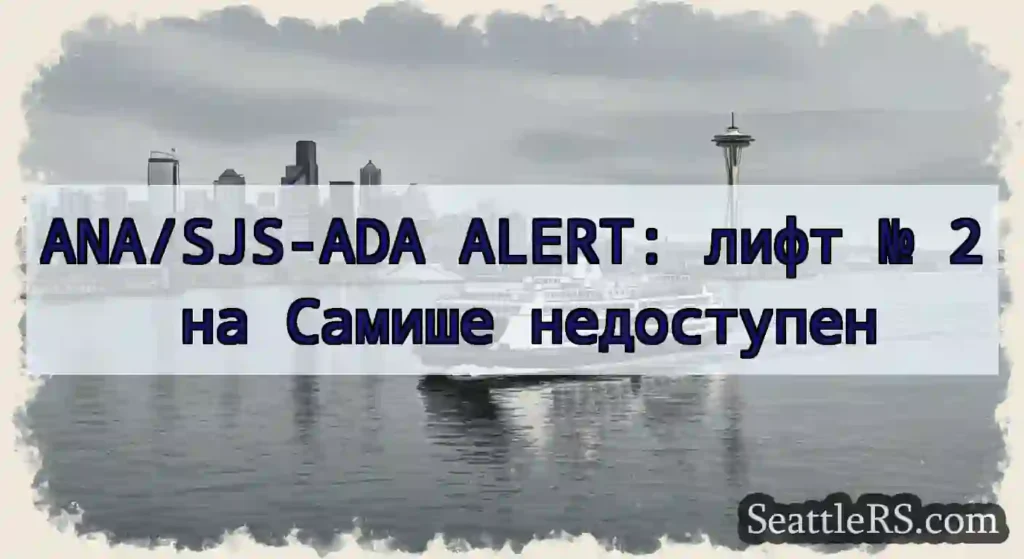ANA/SJS-ADA ALERT: лифт № 2 на Самише недоступен