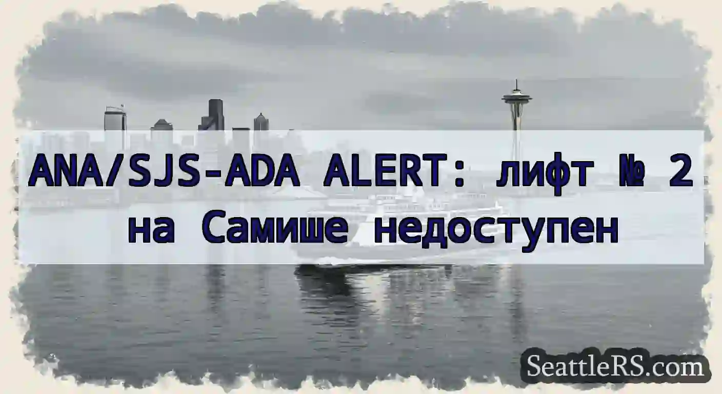 ANA/SJS-ADA ALERT: лифт № 2 на Самише недоступен