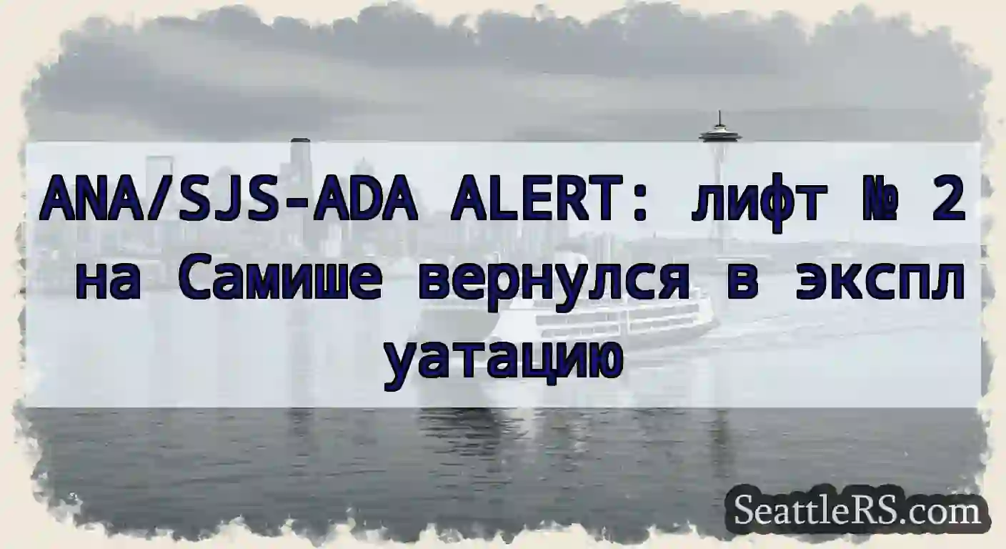 ANA/SJS-ADA ALERT: лифт № 2 на Самише вернулся в
