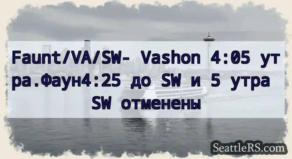 Faunt/VA/SW- Vashon 4:05 утра.Фаун4:25 до SW и 5