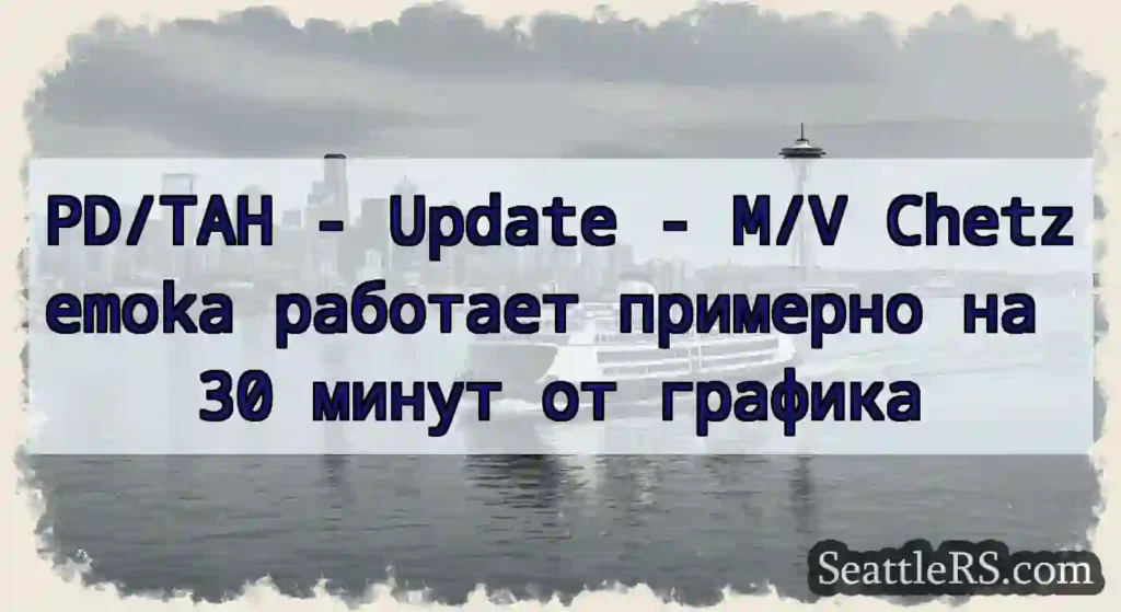 PD/TAH - Update - M/V Chetzemoka работает