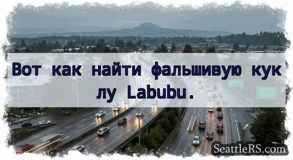 Вот как найти фальшивую куклу Labubu.