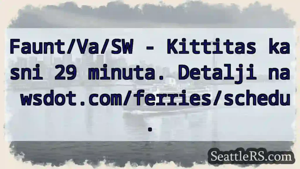 Kittitas kasni! 29 min. wsdot.com/ferries