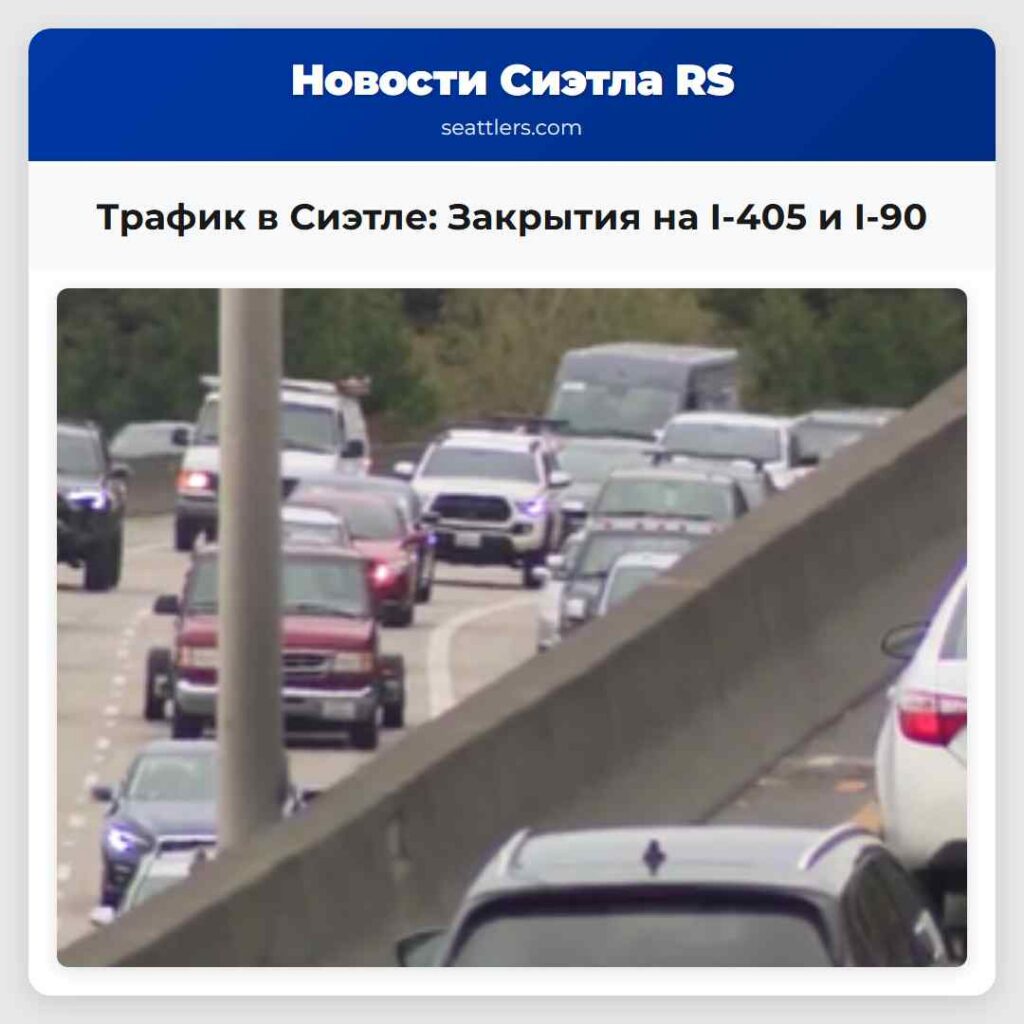 Трафик в Сиэтле: Закрытия на I-405 и I-90