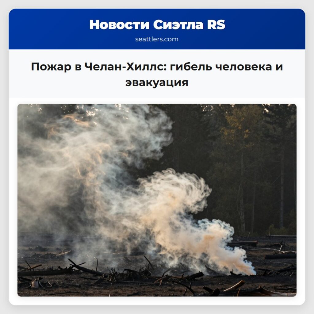 Пожар в Челан-Хиллс: гибель человека и эвакуация